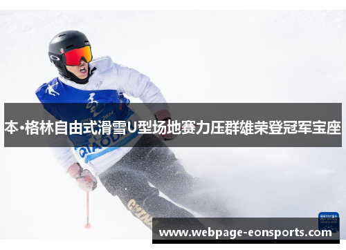 本·格林自由式滑雪U型场地赛力压群雄荣登冠军宝座