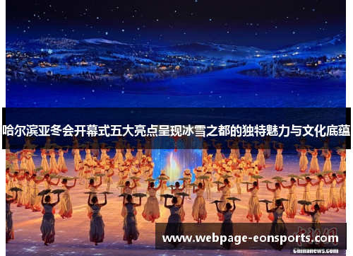 哈尔滨亚冬会开幕式五大亮点呈现冰雪之都的独特魅力与文化底蕴