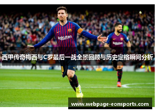 西甲传奇梅西与C罗最后一战全景回顾与历史定格瞬间分析