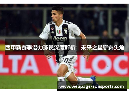 西甲新赛季潜力球员深度解析:未来之星崭露头角 西甲新赛季潜力球员深度解析:未来之星崭露头角