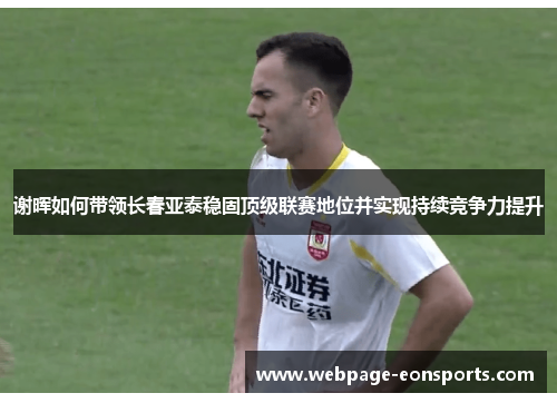 谢晖如何带领长春亚泰稳固顶级联赛地位并实现持续竞争力提升