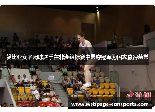 赞比亚女子网球选手在非洲锦标赛中勇夺冠军为国家赢得荣誉 赞比亚女子网球选手在非洲锦标赛中勇夺冠军为国家赢得荣誉