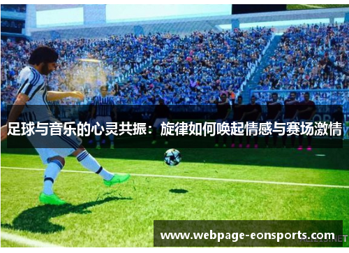 足球与音乐的心灵共振:旋律如何唤起情感与赛场激情 足球与音乐的心灵共振:旋律如何唤起情感与赛场激情