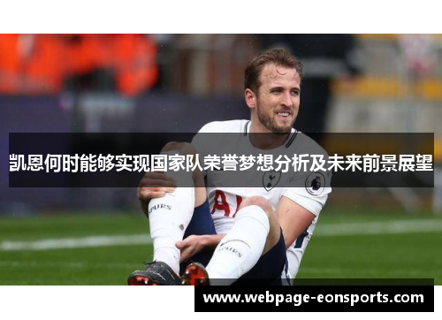 凯恩何时能够实现国家队荣誉梦想分析及未来前景展望