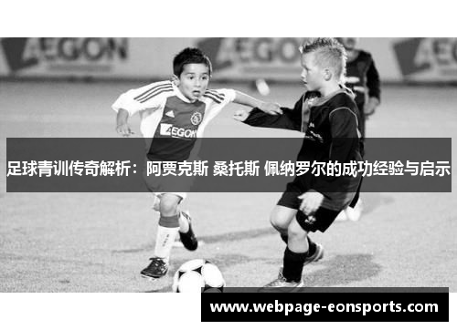 足球青训传奇解析：阿贾克斯 桑托斯 佩纳罗尔的成功经验与启示