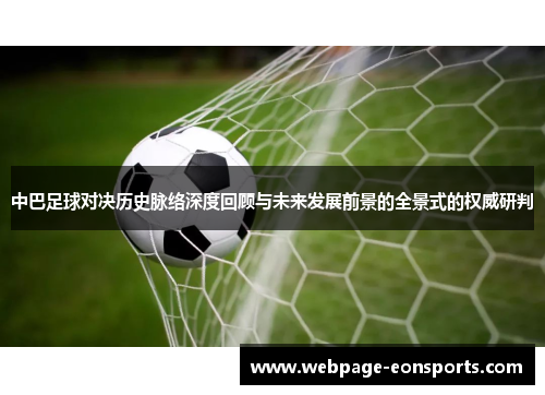 中巴足球对决历史脉络深度回顾与未来发展前景的全景式的权威研判 中巴足球对决历史脉络深度回顾与未来发展前景的全景式的权威研判