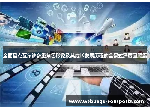 全面盘点瓦尔迪多重角色形象及其成长发展历程的全景式深度回顾篇 全面盘点瓦尔迪多重角色形象及其成长发展历程的全景式深度回顾篇