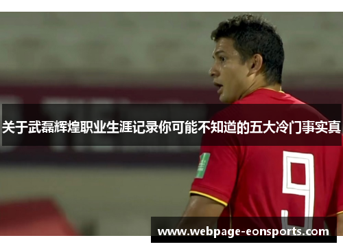 关于武磊辉煌职业生涯记录你可能不知道的五大冷门事实真 关于武磊辉煌职业生涯记录你可能不知道的五大冷门事实真