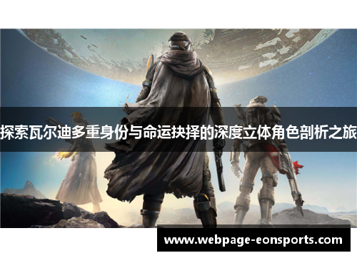 探索瓦尔迪多重身份与命运抉择的深度立体角色剖析之旅 探索瓦尔迪多重身份与命运抉择的深度立体角色剖析之旅