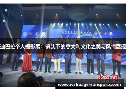 迪巴拉个人摄影展:镜头下的意大利文化之美与风情展现 迪巴拉个人摄影展:镜头下的意大利文化之美与风情展现