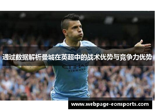 通过数据解析曼城在英超中的战术优势与竞争力优势 通过数据解析曼城在英超中的战术优势与竞争力优势